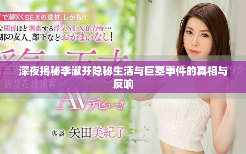 深夜揭秘李淑芬隐秘生活与巨茎事件的真相与反响