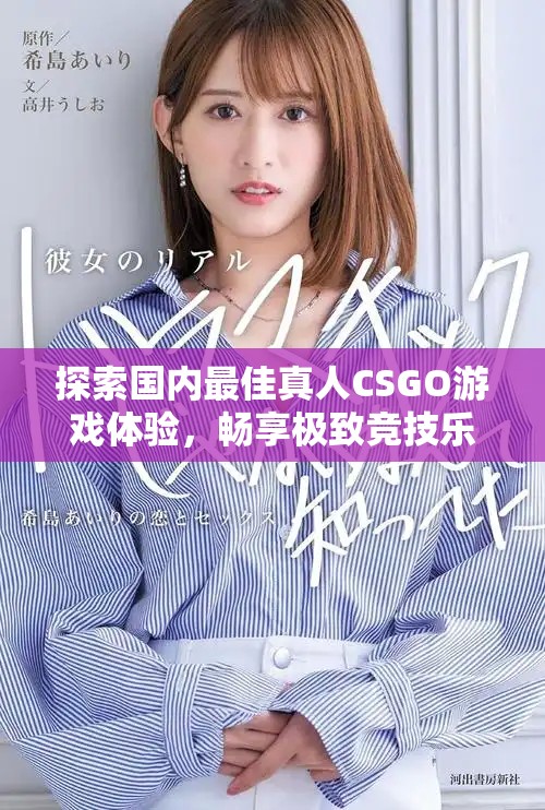 探索国内最佳真人CSGO游戏体验，畅享极致竞技乐趣