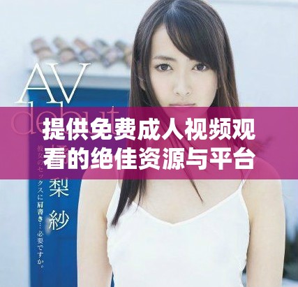 提供免费成人视频观看的绝佳资源与平台推荐指南