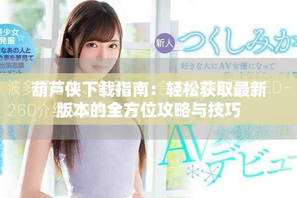葫芦侠下载指南：轻松获取最新版本的全方位攻略与技巧