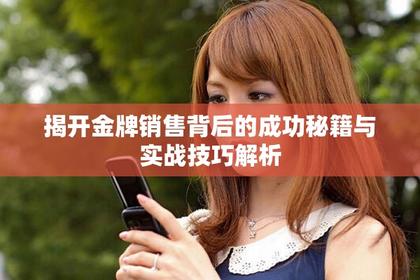 揭开金牌销售背后的成功秘籍与实战技巧解析