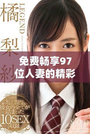 免费畅享97位人妻的精彩内容，尽情体验别样的视觉盛宴