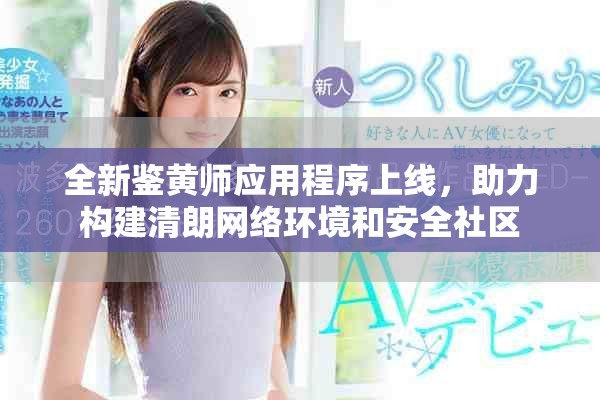 全新鉴黄师应用程序上线，助力构建清朗网络环境和安全社区