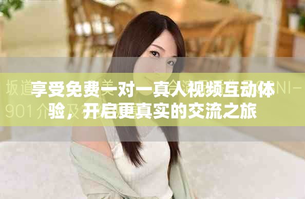享受免费一对一真人视频互动体验，开启更真实的交流之旅