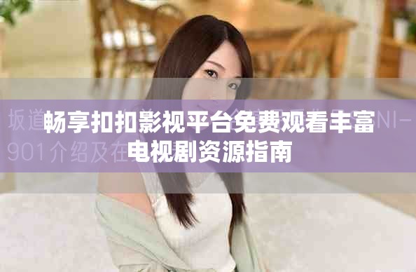 畅享扣扣影视平台免费观看丰富电视剧资源指南