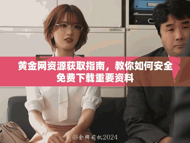 黄金网资源获取指南，教你如何安全免费下载重要资料