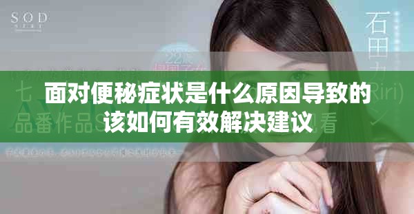 面对便秘症状是什么原因导致的该如何有效解决建议