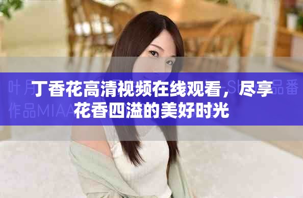 丁香花高清视频在线观看，尽享花香四溢的美好时光