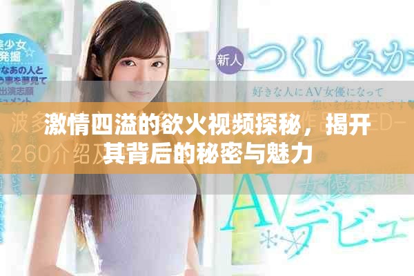 激情四溢的欲火视频探秘，揭开其背后的秘密与魅力