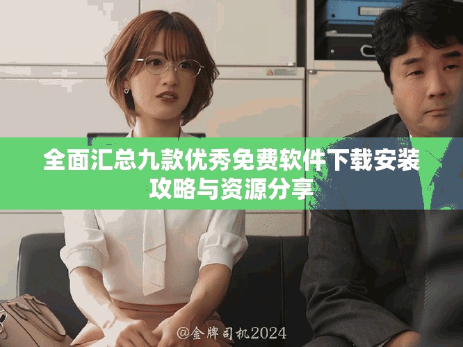 全面汇总九款优秀免费软件下载安装攻略与资源分享