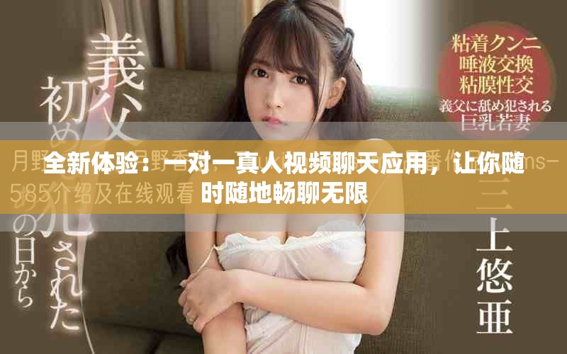 全新体验：一对一真人视频聊天应用，让你随时随地畅聊无限