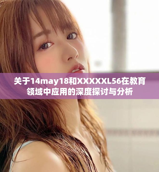 关于14may18和XXXXXL56在教育领域中应用的深度探讨与分析