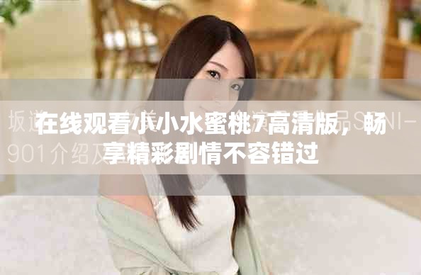 在线观看小小水蜜桃7高清版，畅享精彩剧情不容错过