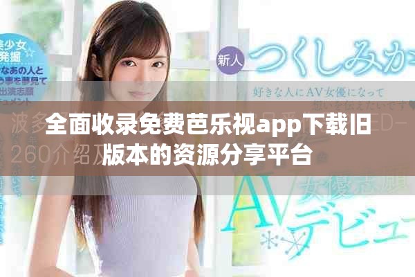 全面收录免费芭乐视app下载旧版本的资源分享平台
