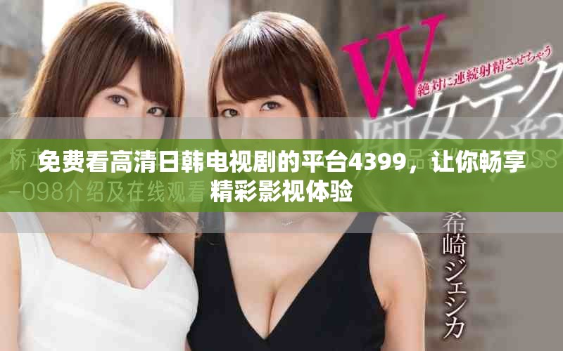 免费看高清日韩电视剧的平台4399，让你畅享精彩影视体验