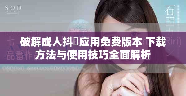 破解成人抖抈应用免费版本 下载方法与使用技巧全面解析