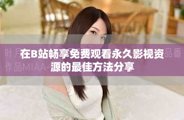 在B站畅享免费观看永久影视资源的最佳方法分享