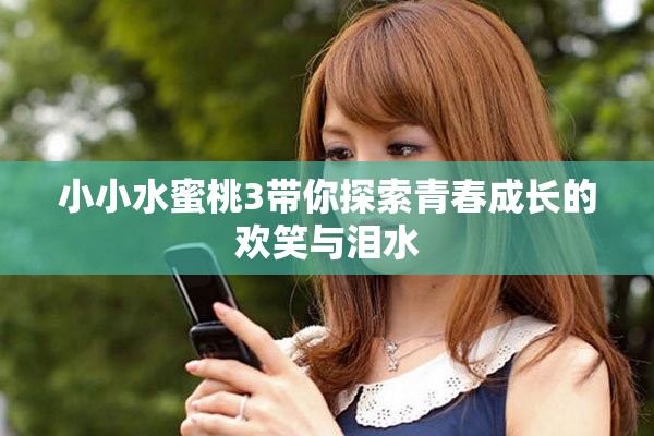 小小水蜜桃3带你探索青春成长的欢笑与泪水