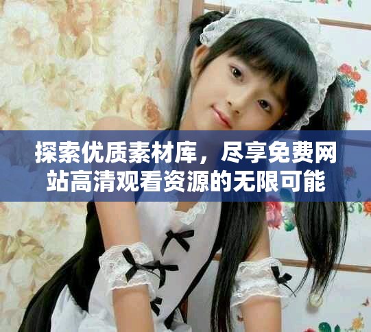 探索优质素材库，尽享免费网站高清观看资源的无限可能