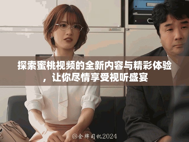 探索蜜桃视频的全新内容与精彩体验，让你尽情享受视听盛宴