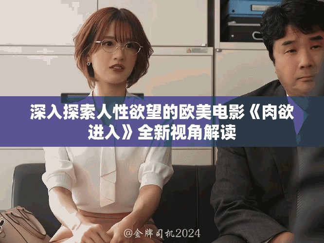 深入探索人性欲望的欧美电影《肉欲进入》全新视角解读