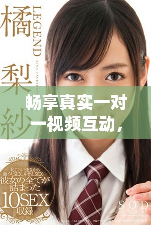 畅享真实一对一视频互动，感受全新交流体验