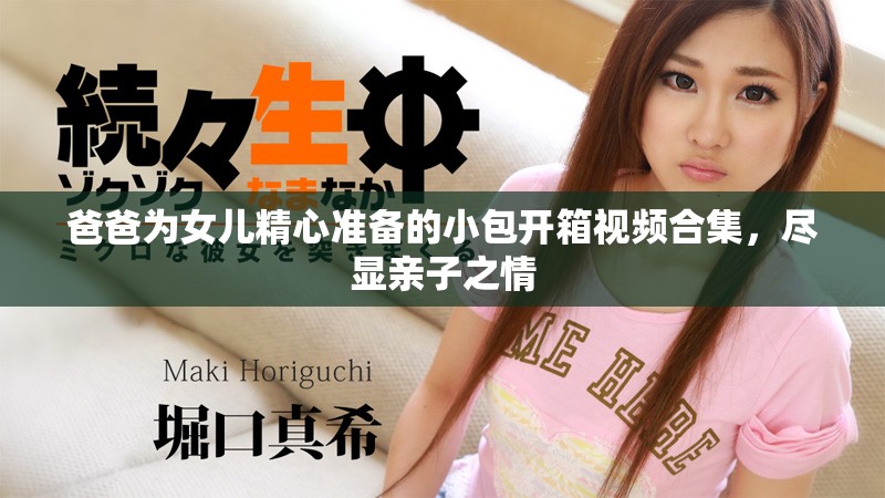 爸爸为女儿精心准备的小包开箱视频合集，尽显亲子之情