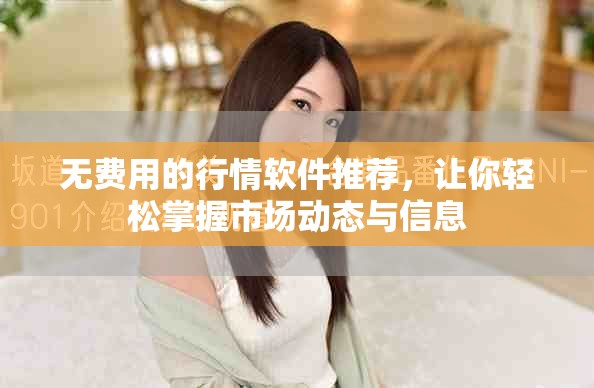 无费用的行情软件推荐，让你轻松掌握市场动态与信息
