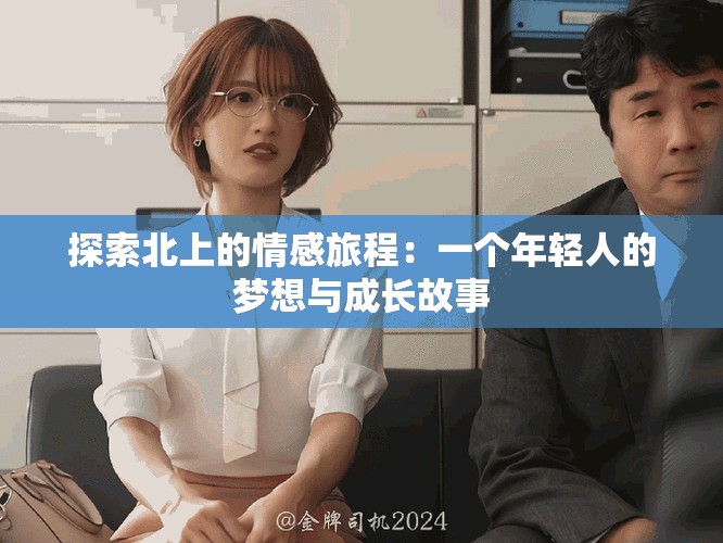 探索北上的情感旅程：一个年轻人的梦想与成长故事