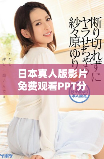 日本真人版影片免费观看PPT分享活动详情与注意事项