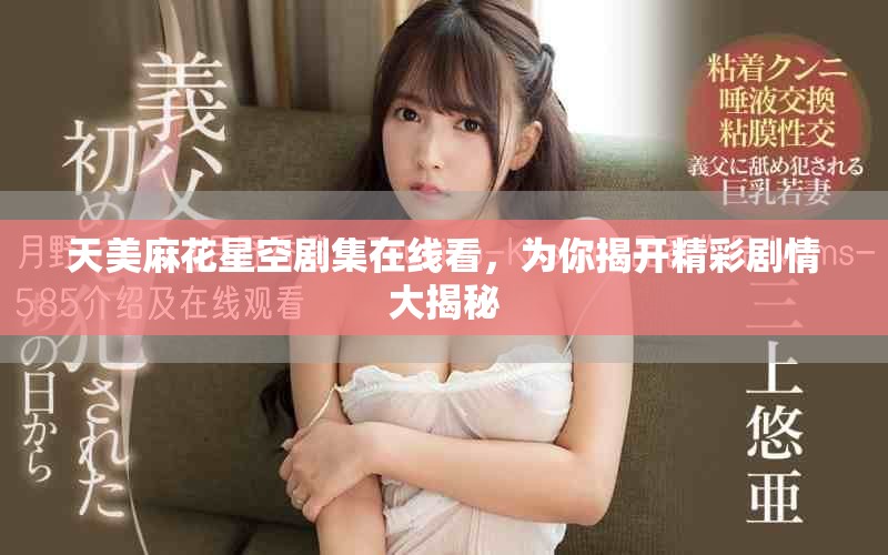 天美麻花星空剧集在线看，为你揭开精彩剧情大揭秘