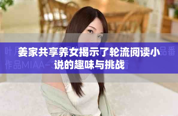 姜家共享养女揭示了轮流阅读小说的趣味与挑战