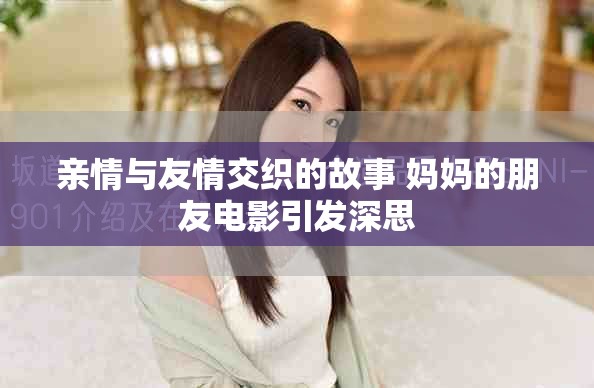 亲情与友情交织的故事 妈妈的朋友电影引发深思