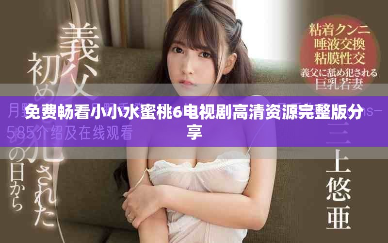 免费畅看小小水蜜桃6电视剧高清资源完整版分享