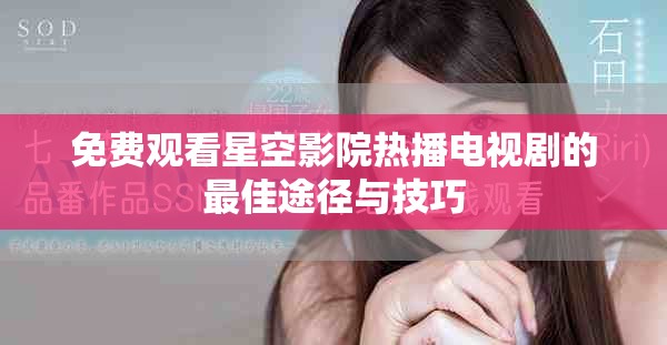 免费观看星空影院热播电视剧的最佳途径与技巧