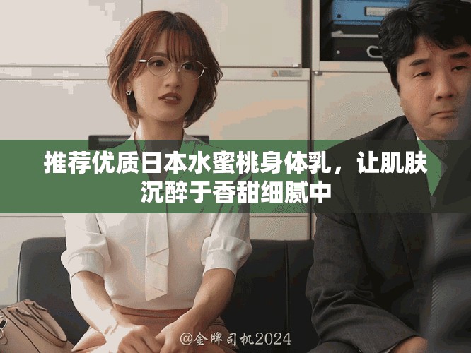 推荐优质日本水蜜桃身体乳，让肌肤沉醉于香甜细腻中