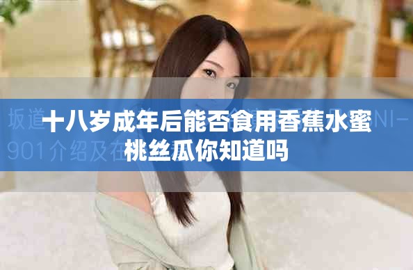 十八岁成年后能否食用香蕉水蜜桃丝瓜你知道吗