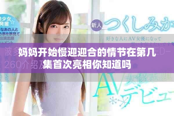 妈妈开始慢迎迎合的情节在第几集首次亮相你知道吗