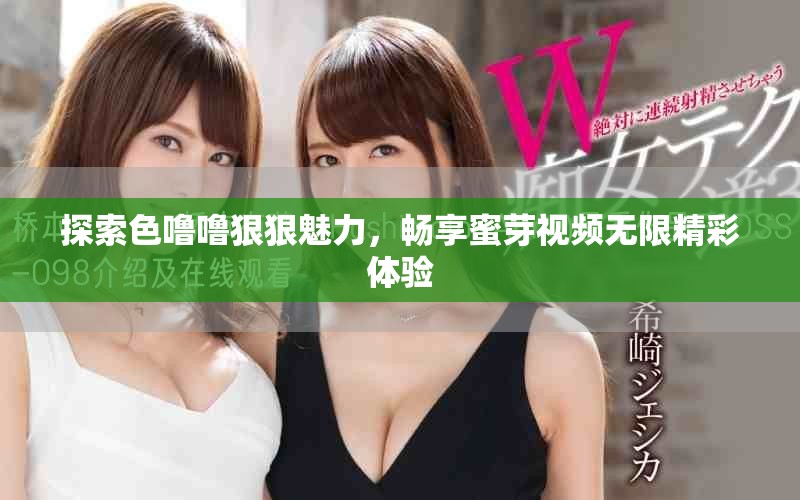 探索色噜噜狠狠魅力，畅享蜜芽视频无限精彩体验