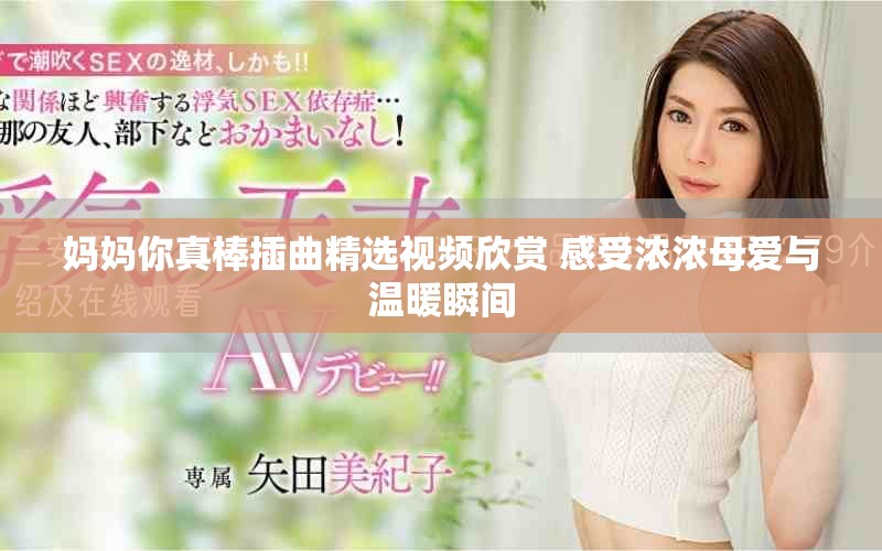 妈妈你真棒插曲精选视频欣赏 感受浓浓母爱与温暖瞬间
