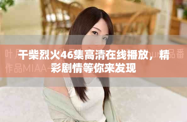 干柴烈火46集高清在线播放，精彩剧情等你来发现