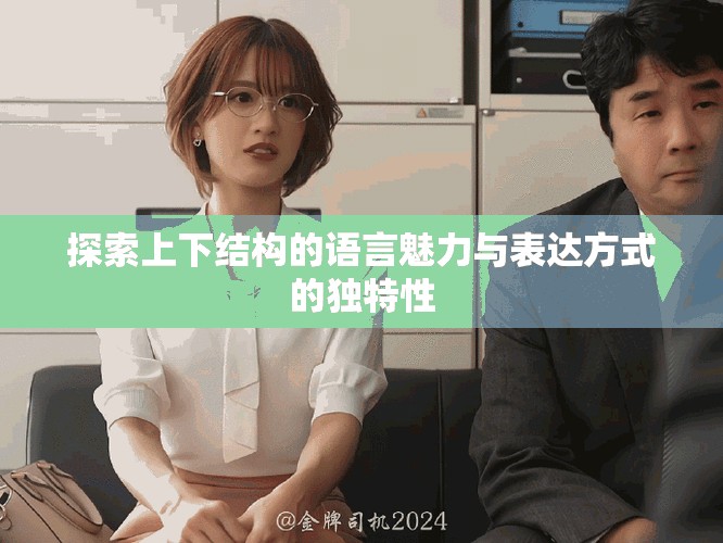探索上下结构的语言魅力与表达方式的独特性
