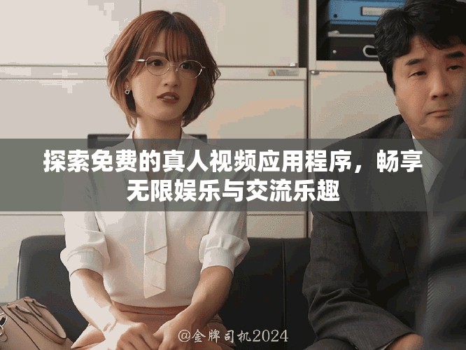 探索免费的真人视频应用程序，畅享无限娱乐与交流乐趣