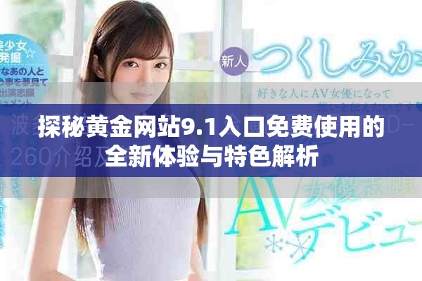 探秘黄金网站9.1入口免费使用的全新体验与特色解析
