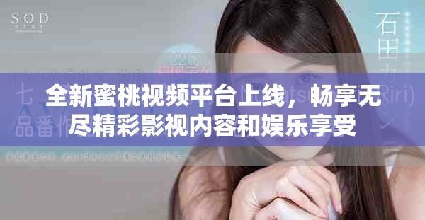 全新蜜桃视频平台上线，畅享无尽精彩影视内容和娱乐享受