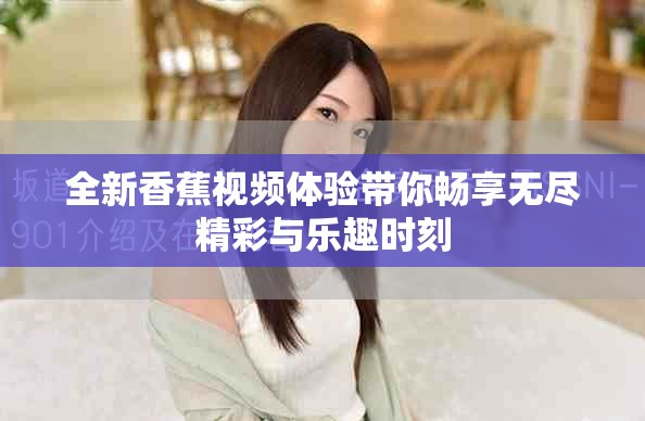 全新香蕉视频体验带你畅享无尽精彩与乐趣时刻