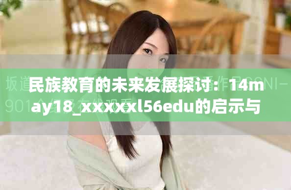 民族教育的未来发展探讨：14may18_xxxxxl56edu的启示与展望