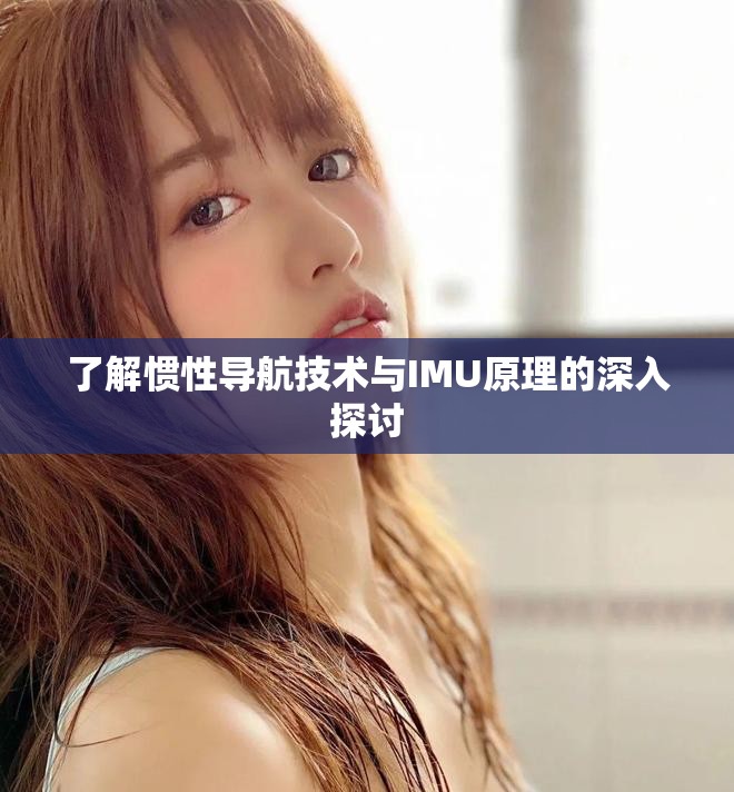 了解惯性导航技术与IMU原理的深入探讨