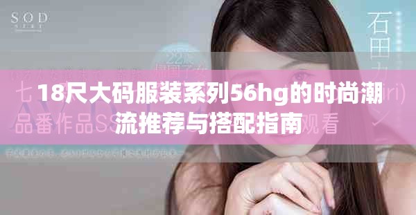 18尺大码服装系列56hg的时尚潮流推荐与搭配指南