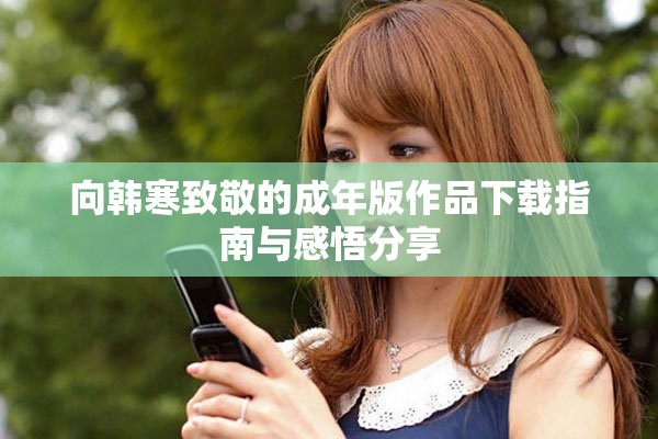 向韩寒致敬的成年版作品下载指南与感悟分享